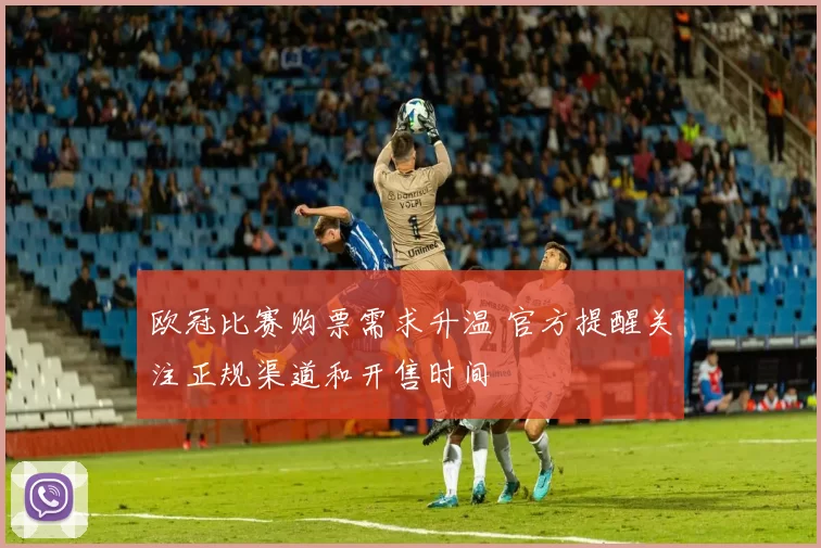 欧冠比赛购票需求升温 官方提醒关注正规渠道和开售时间