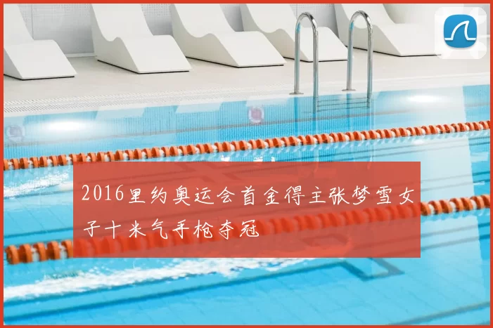 2016里约奥运会首金得主张梦雪女子十米气手枪夺冠