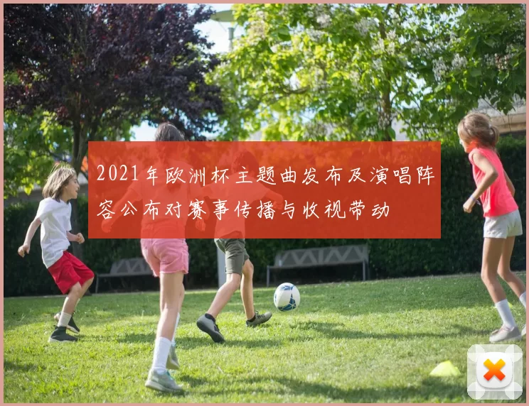 2021年欧洲杯主题曲发布及演唱阵容公布对赛事传播与收视带动