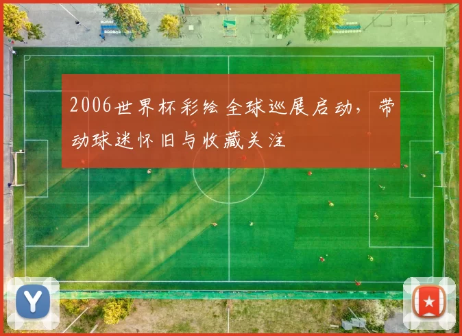 2006世界杯彩绘全球巡展启动，带动球迷怀旧与收藏关注