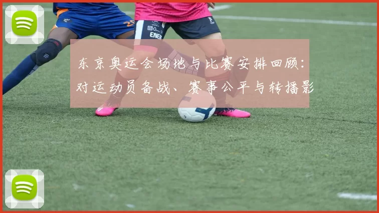 东京奥运会场地与比赛安排回顾：对运动员备战、赛事公平与转播影响分析