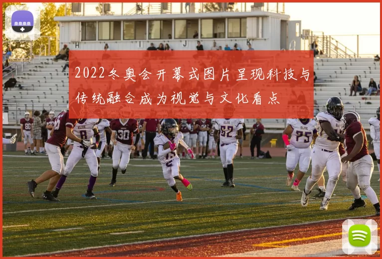 2022冬奥会开幕式图片呈现科技与传统融合成为视觉与文化看点