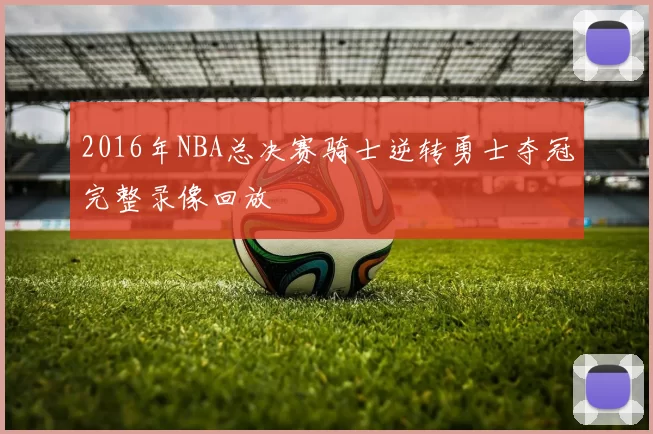 2016年NBA总决赛骑士逆转勇士夺冠完整录像回放