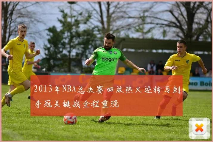 2013年NBA总决赛回放热火逆转马刺夺冠关键战全程重现