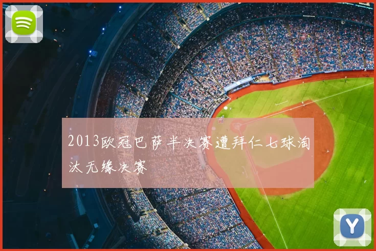 2013欧冠巴萨半决赛遭拜仁七球淘汰无缘决赛