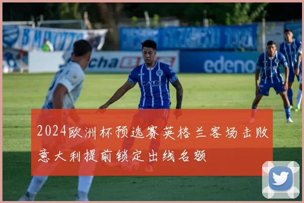 2024欧洲杯预选赛英格兰客场击败意大利提前锁定出线名额