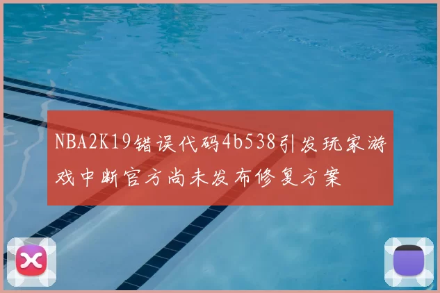 NBA2K19错误代码4b538引发玩家游戏中断官方尚未发布修复方案