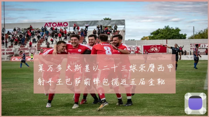 莱万多夫斯基以二十三球荣膺西甲射手王巴萨前锋包揽近五届金靴