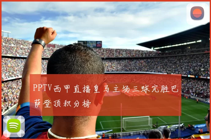 PPTV西甲直播皇马主场三球完胜巴萨登顶积分榜