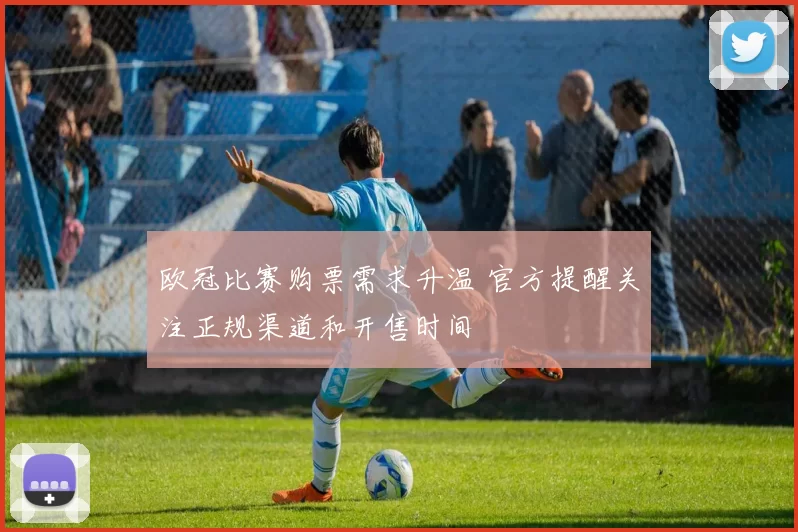 欧冠比赛购票需求升温 官方提醒关注正规渠道和开售时间