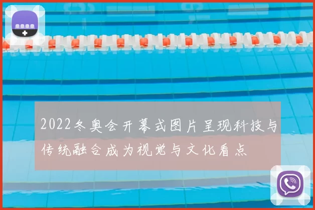 2022冬奥会开幕式图片呈现科技与传统融合成为视觉与文化看点
