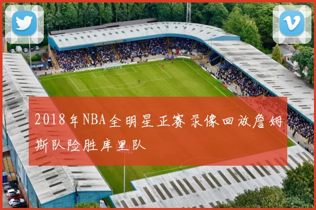 2018年NBA全明星正赛录像回放詹姆斯队险胜库里队