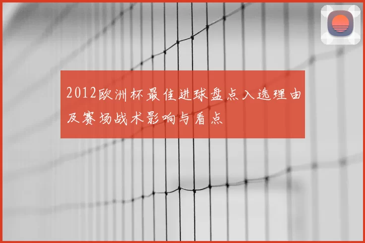 2012欧洲杯最佳进球盘点入选理由及赛场战术影响与看点