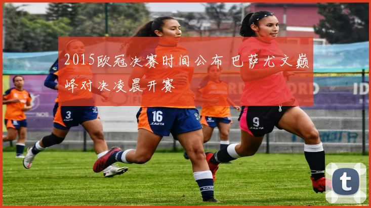 2015欧冠决赛时间公布 巴萨尤文巅峰对决凌晨开赛