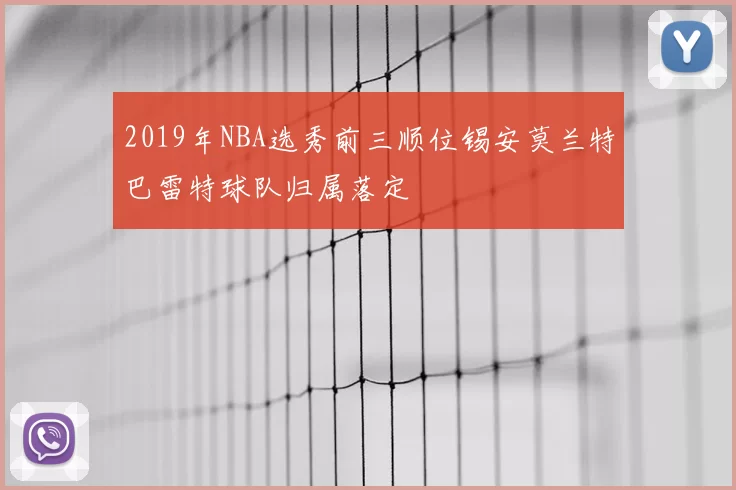 2019年NBA选秀前三顺位锡安莫兰特巴雷特球队归属落定