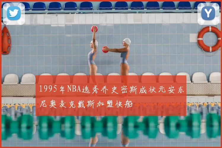 1995年NBA选秀乔史密斯成状元安东尼奥麦克戴斯加盟快船