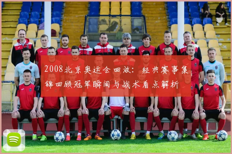 2008北京奥运会回放：经典赛事集锦回顾冠军瞬间与战术看点解析
