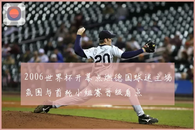 2006世界杯开幕点燃德国球迷主场氛围与首轮小组赛晋级看点