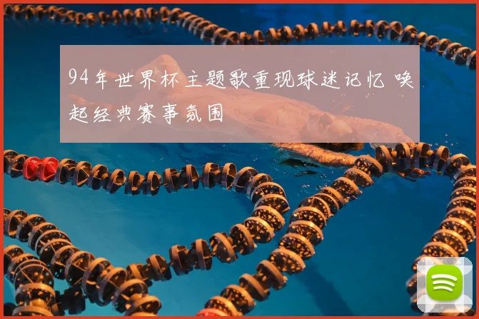 94年世界杯主题歌重现球迷记忆 唤起经典赛事氛围