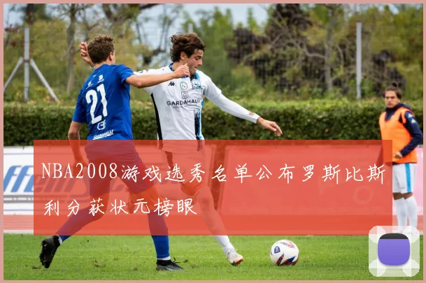 NBA2008游戏选秀名单公布罗斯比斯利分获状元榜眼