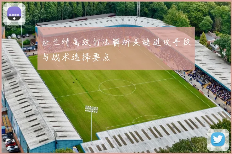杜兰特高效打法解析关键进攻手段与战术选择要点