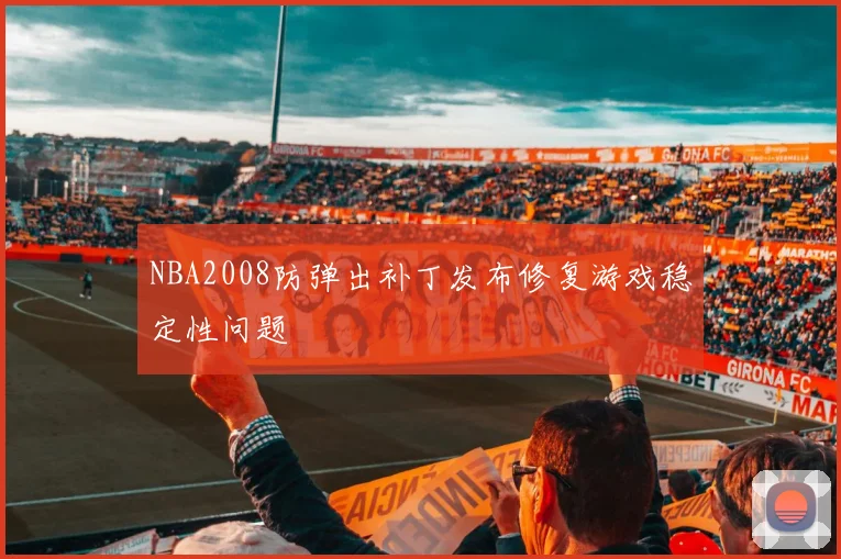 NBA2008防弹出补丁发布修复游戏稳定性问题