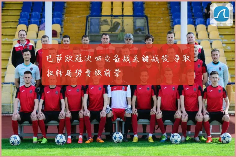 巴萨欧冠次回合备战关键战役 争取扭转局势晋级前景