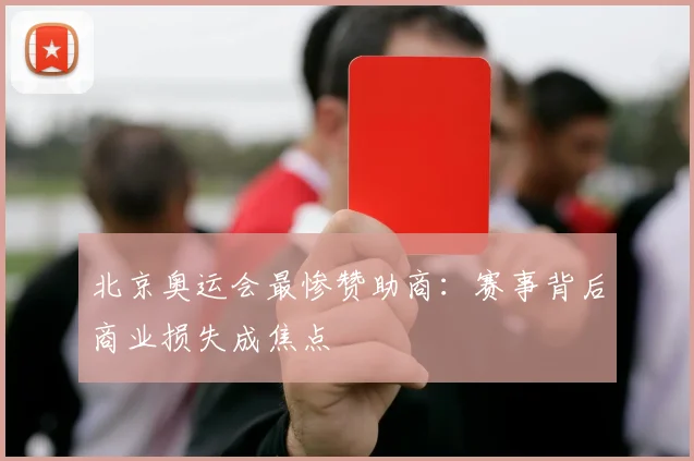 北京奥运会最惨赞助商:赛事背后商业损失成焦点