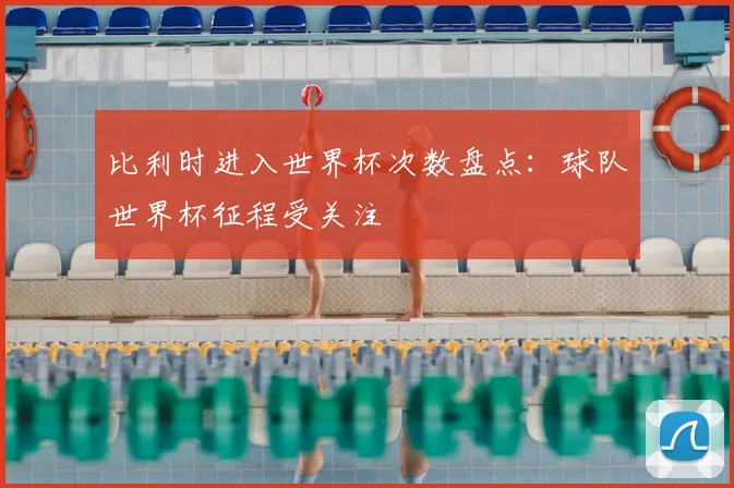 比利时进入世界杯次数盘点:球队世界杯征程受关注