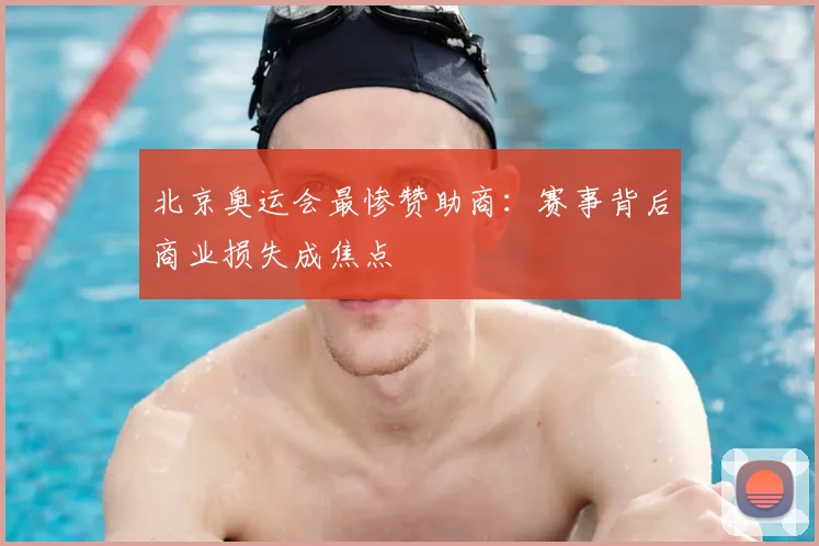 北京奥运会最惨赞助商:赛事背后商业损失成焦点