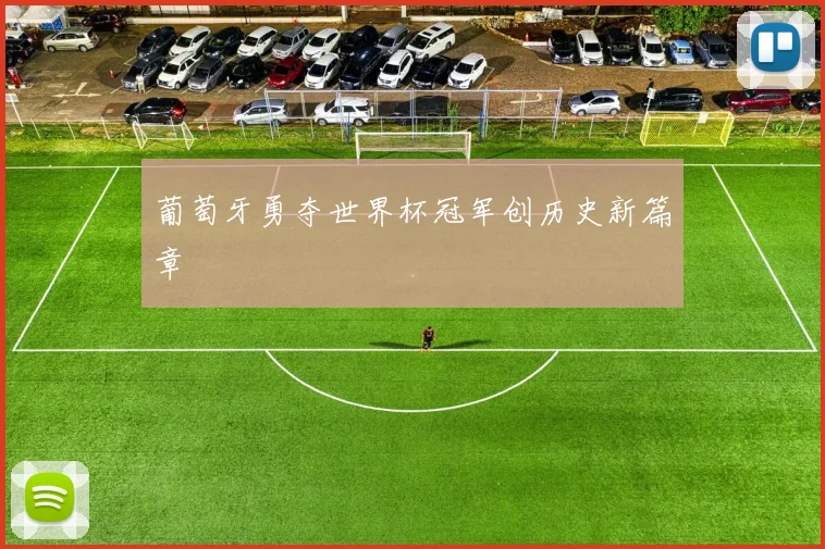葡萄牙勇夺世界杯冠军创历史新篇章